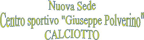 Nuova Sede
Centro sportivo "Giuseppe Polverino"
CALCIOTTO
